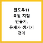윈도우11 복원 지점 만들기, 문제가 생기기 전에 준비하세요