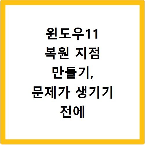 윈도우11 복원 지점 만들기, 문제가 생기기 전에 준비하세요