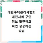 대한주택관리사협회 대전시회 구인 정보 확인하고 취업 성공하는 방법