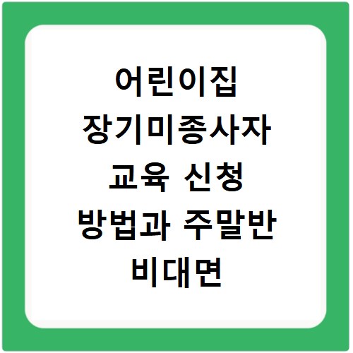 어린이집 장기미종사자 교육 신청 방법과 주말반 비대면 접수 안내