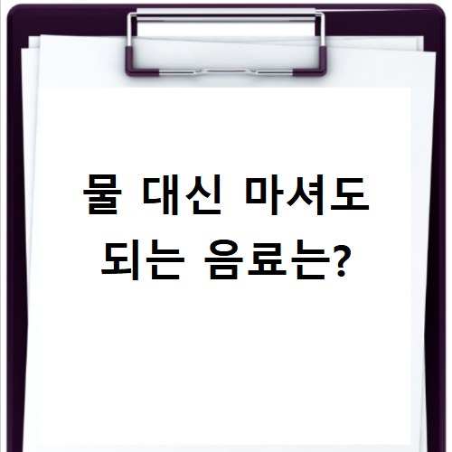 물 대신 마셔도 되는 음료는?