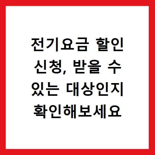전기요금 할인 신청, 받을 수 있는 대상인지 확인해보세요