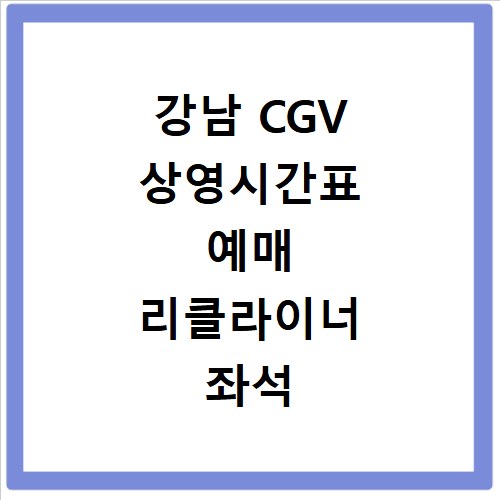 강남 CGV 상영시간표 예매 리클라이너 좌석 주차 할인 정보