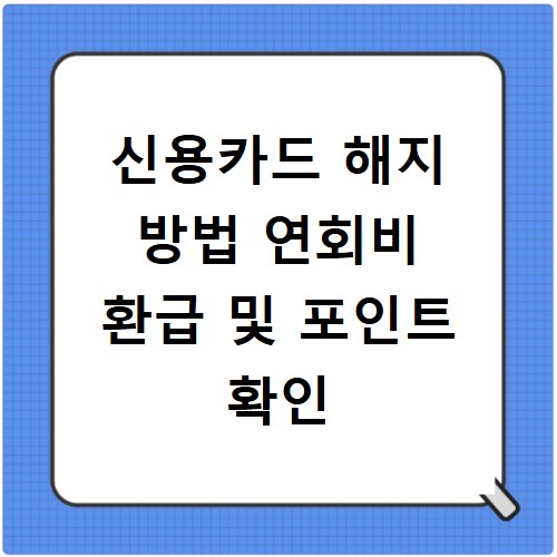 신용카드 해지 방법 연회비 환급 및 포인트 확인