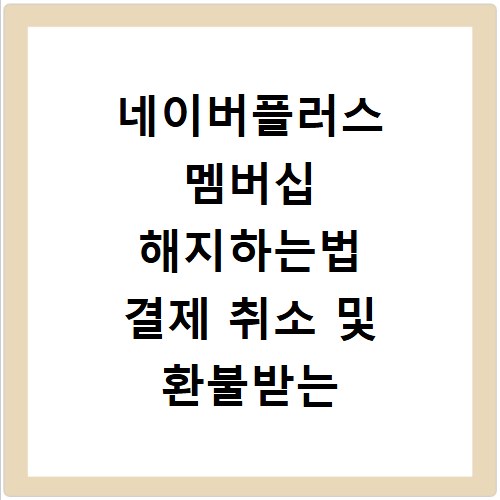 네이버플러스 멤버십 해지하는법 결제 취소 및 환불받는 방법 알아보기