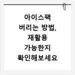 아이스팩 버리는 방법, 재활용 가능한지 확인해보세요
