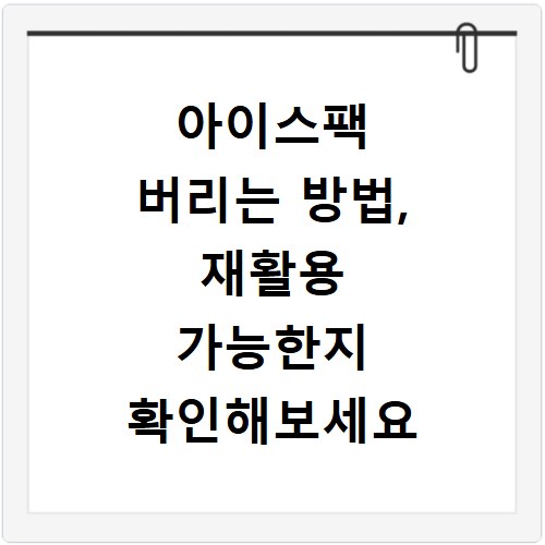 아이스팩 버리는 방법, 재활용 가능한지 확인해보세요