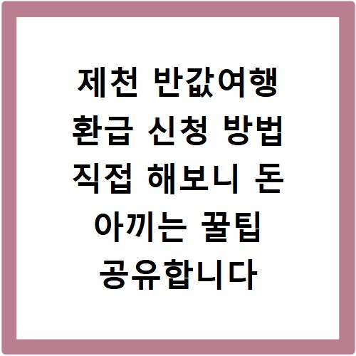 제천 반값여행 환급 신청 방법 직접 해보니 돈 아끼는 꿀팁 공유합니다