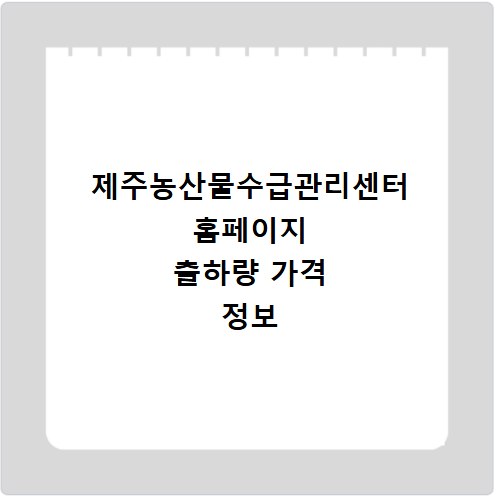 제주농산물수급관리센터 홈페이지 출하량 가격 정보