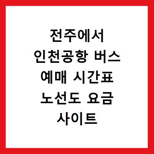 전주에서 인천공항 버스 예매 시간표 노선도 요금 사이트 바로가기