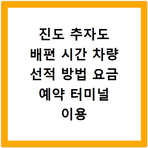 진도 추자도 배편 시간 차량 선적 방법 요금 예약 터미널 이용 꿀팁