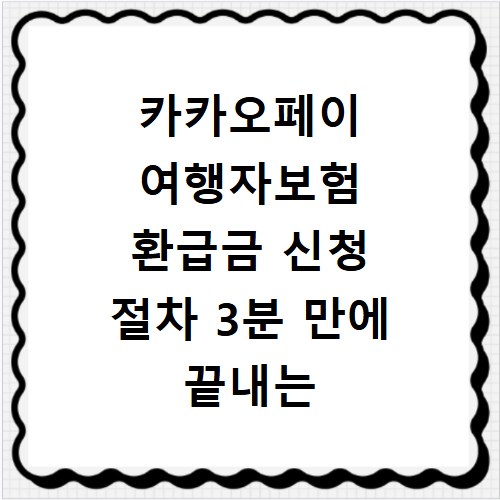 카카오페이 여행자보험 환급금 신청 절차 3분 만에 끝내는 방법
