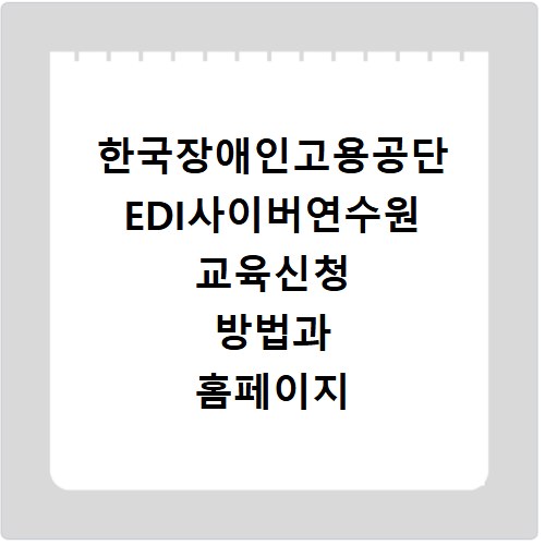 한국장애인고용공단 EDI사이버연수원 교육신청 방법과 홈페이지 바로가기 안내