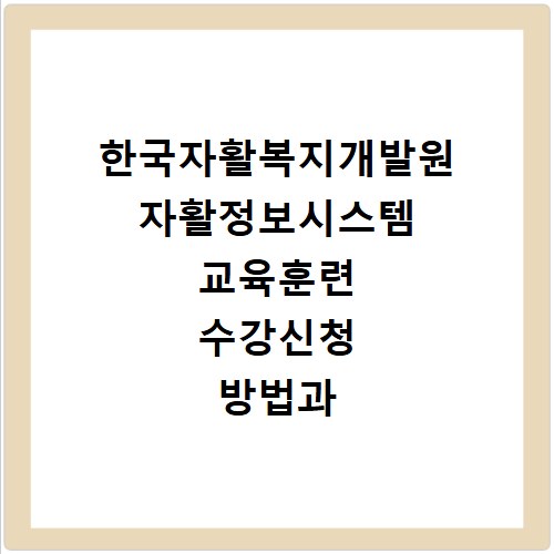 한국자활복지개발원 자활정보시스템 교육훈련 수강신청 방법과 절차 정리