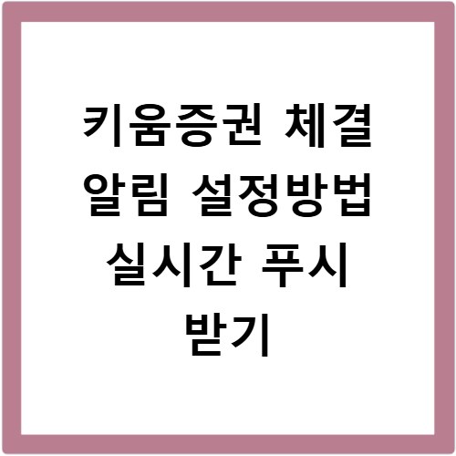 키움증권 체결 알림 설정방법 실시간 푸시 받기