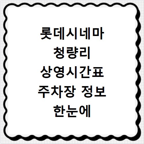 롯데시네마 청량리 상영시간표 주차장 정보 한눈에 확인하는 방법