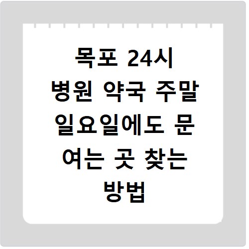 목포 24시 병원 약국 주말 일요일에도 문 여는 곳 찾는 방법 정리