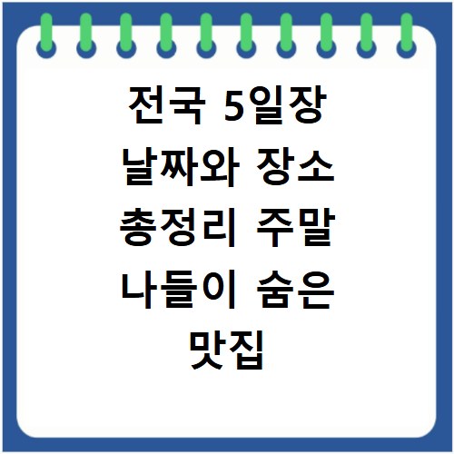 전국 5일장 날짜와 장소 총정리 주말 나들이 숨은 맛집 찾는 법