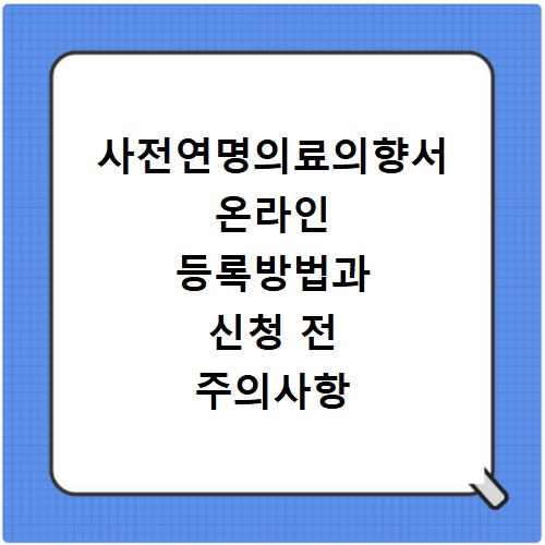 사전연명의료의향서 온라인 등록방법과 신청 전 주의사항