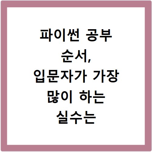 파이썬 공부 순서, 입문자가 가장 많이 하는 실수는