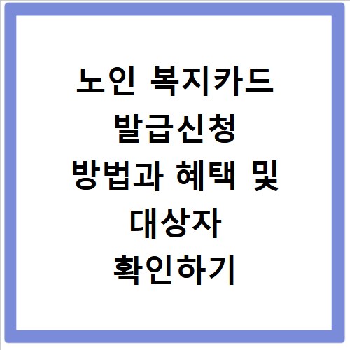 노인 복지카드 발급신청 방법과 혜택 및 대상자 확인하기