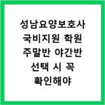 성남요양보호사 국비지원 학원 주말반 야간반 선택 시 꼭 확인해야 할 정보