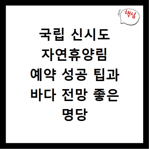 국립 신시도 자연휴양림 예약 성공 팁과 바다 전망 좋은 명당 숙소 고르는 법