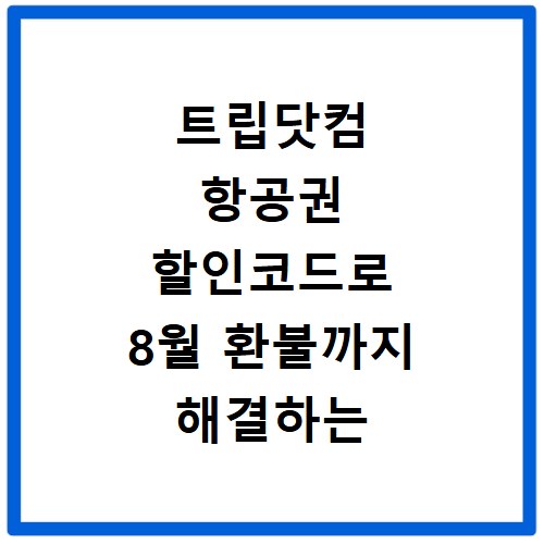 트립닷컴 항공권 할인코드로 8월 환불까지 해결하는 방법