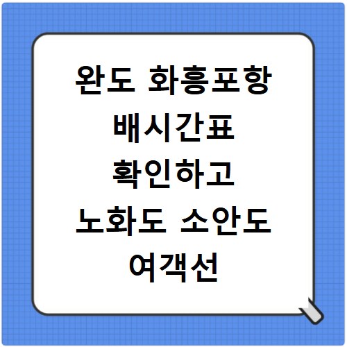 완도 화흥포항 배시간표 확인하고 노화도 소안도 여객선 실시간 예약하기