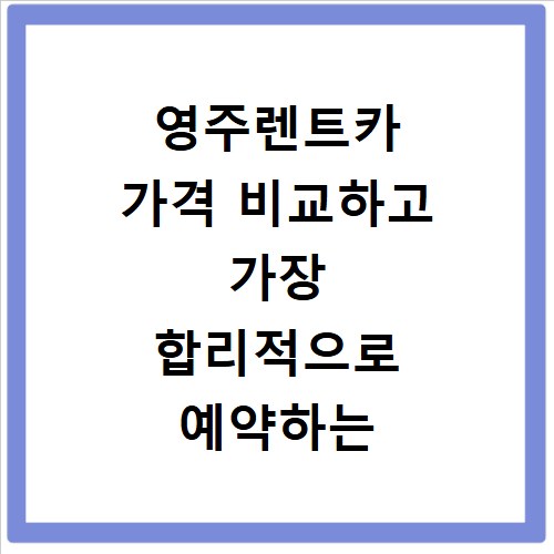 영주렌트카 가격 비교하고 가장 합리적으로 예약하는 방법 알아보기