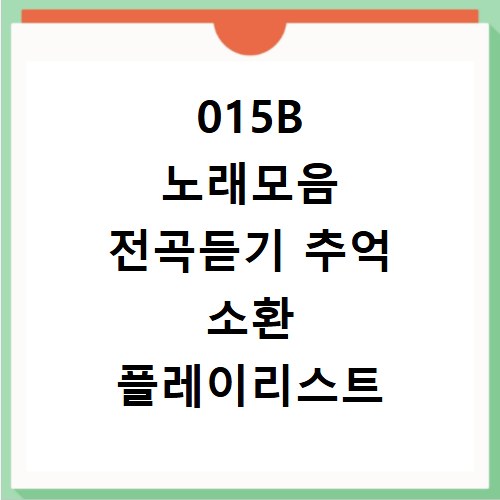 015B 노래모음 전곡듣기 추억 소환 플레이리스트 연속듣기