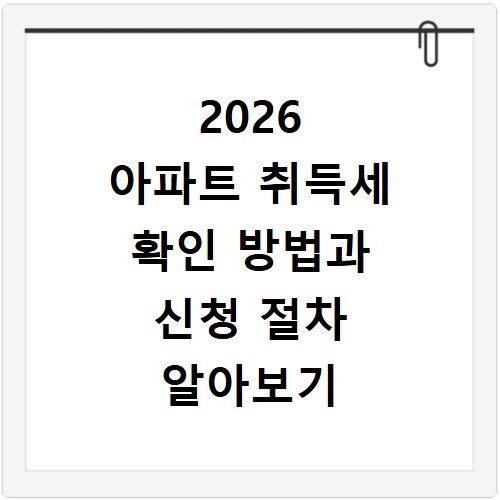 2026 아파트 취득세 확인 방법과 신청 절차 알아보기