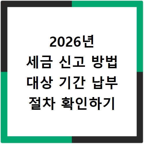 2026년 세금 신고 방법 대상 기간 납부 절차 확인하기