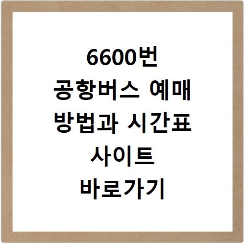 6600번 공항버스 예매 방법과 시간표 사이트 바로가기