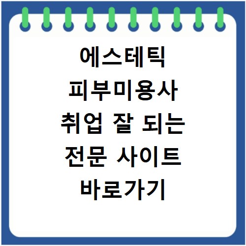 에스테틱 피부미용사 취업 잘 되는 전문 사이트 바로가기