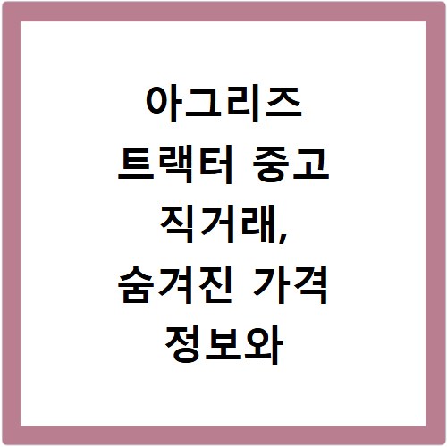 아그리즈 트랙터 중고 직거래, 숨겨진 가격 정보와 경매 꿀팁까지