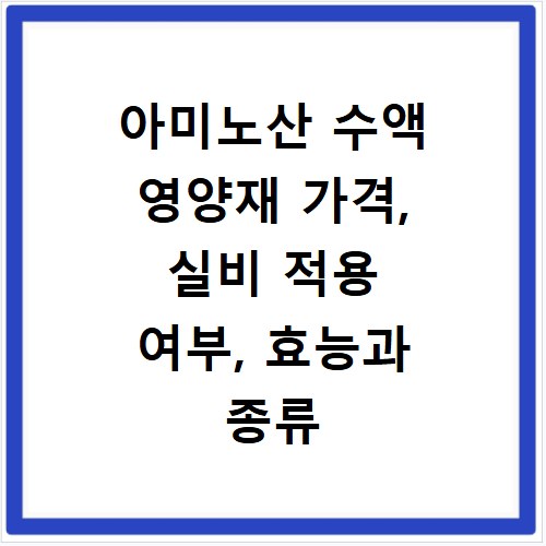 아미노산 수액 영양재 가격, 실비 적용 여부, 효능과 종류 총정리!