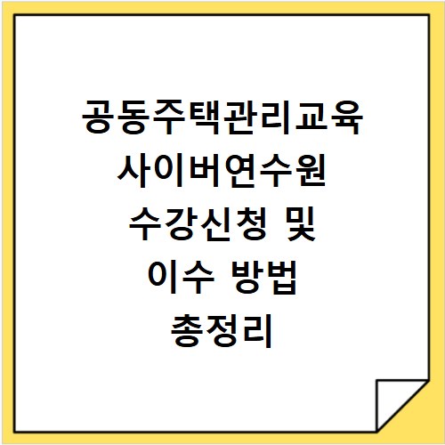 공동주택관리교육 사이버연수원 수강신청 및 이수 방법 총정리