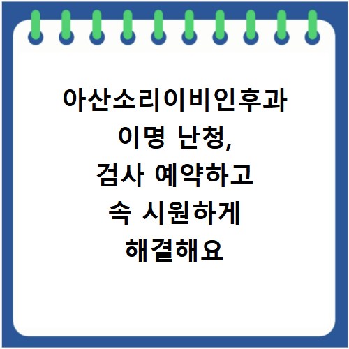 아산소리이비인후과 이명 난청, 검사 예약하고 속 시원하게 해결해요