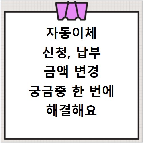 자동이체 신청, 납부 금액 변경 궁금증 한 번에 해결해요