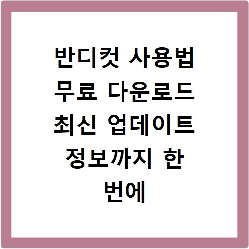반디컷 사용법 무료 다운로드 최신 업데이트 정보까지 한 번에 확인
