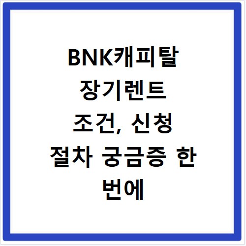 BNK캐피탈 장기렌트 조건, 신청 절차 궁금증 한 번에 해결