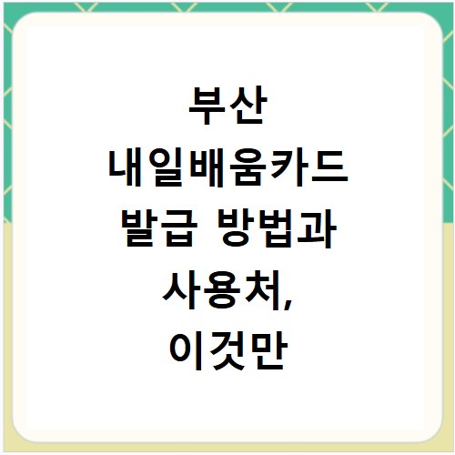 부산 내일배움카드 발급 방법과 사용처, 이것만 알면 끝나요