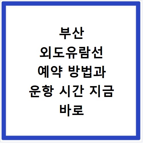 부산 외도유람선 예약 방법과 운항 시간 지금 바로 확인하세요
