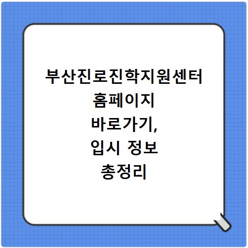 부산진로진학지원센터 홈페이지 바로가기, 입시 정보 총정리