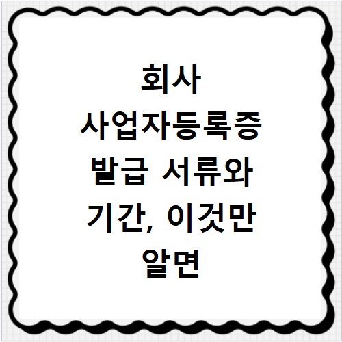 회사 사업자등록증 발급 서류와 기간, 이것만 알면 끝나요