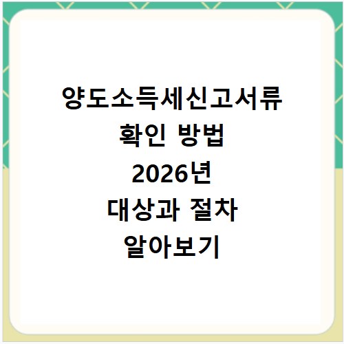양도소득세신고서류 확인 방법 2026년 대상과 절차 알아보기