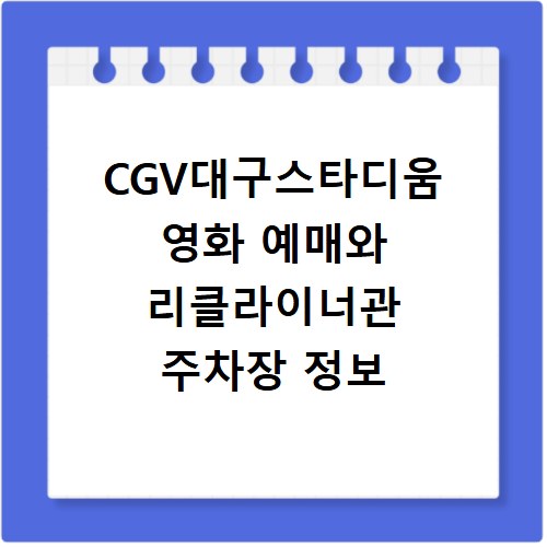 CGV대구스타디움 영화 예매와 리클라이너관 주차장 정보
