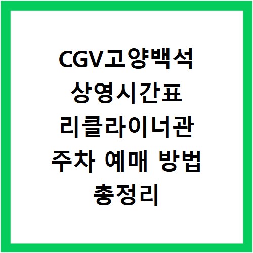 CGV고양백석 상영시간표 리클라이너관 주차 예매 방법 총정리