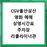 CGV울산삼산 영화 예매 상영시간표 주차장 리클라이너관 총정리
